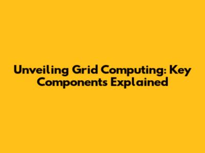 Unveiling Grid Computing: Key Components Explained
