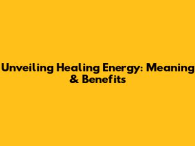 Unveiling Healing Energy: Meaning & Benefits