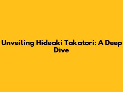 Unveiling Hideaki Takatori: A Deep Dive