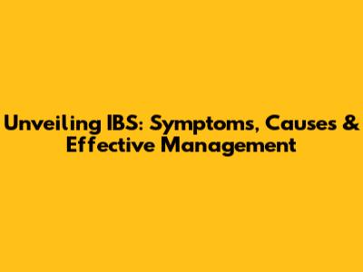 Unveiling IBS: Symptoms, Causes & Effective Management