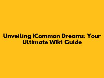 Unveiling ICommon Dreams: Your Ultimate Wiki Guide