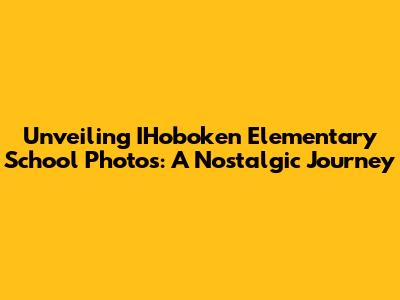 Unveiling IHoboken Elementary School Photos: A Nostalgic Journey
