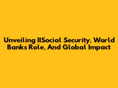 Unveiling IISocial Security, World Bank's Role, And Global Impact