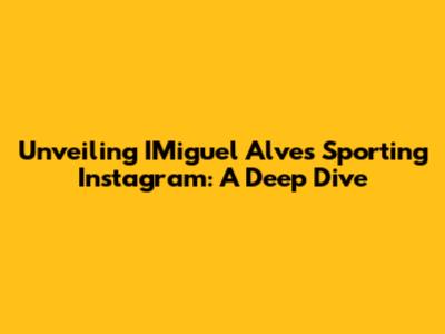 Unveiling IMiguel Alves' Sporting Instagram: A Deep Dive