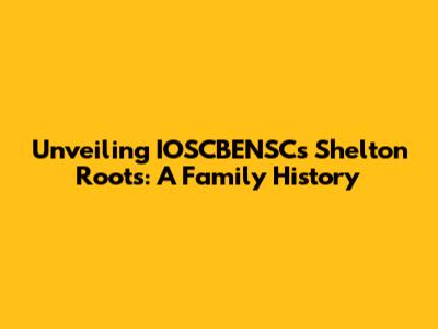 Unveiling IOSCBENSC's Shelton Roots: A Family History
