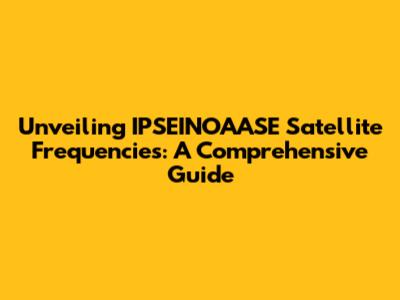 Unveiling IPSEINOAASE Satellite Frequencies: A Comprehensive Guide