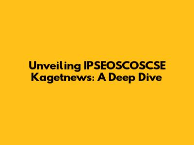 Unveiling IPSEOSCOSCSE Kagetnews: A Deep Dive