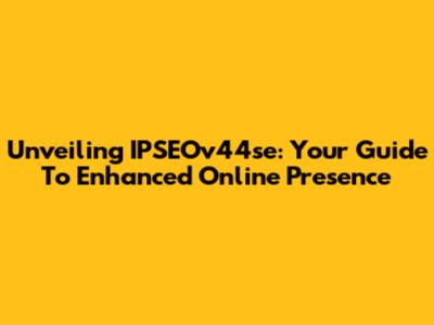 Unveiling IPSEOv44se: Your Guide To Enhanced Online Presence