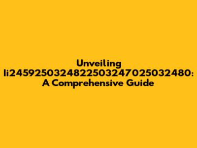 Unveiling Ii2459250324822503247025032480: A Comprehensive Guide