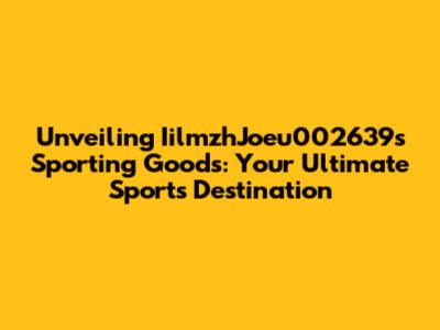 Unveiling IilmzhJoeu002639s Sporting Goods: Your Ultimate Sports Destination