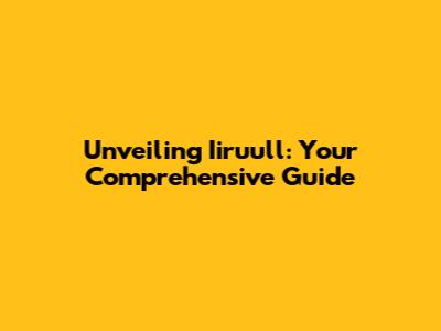 Unveiling Iiruull: Your Comprehensive Guide