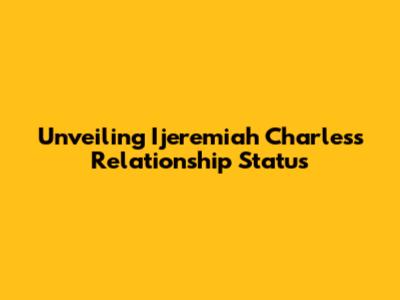Unveiling Ijeremiah Charles's Relationship Status