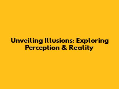 Unveiling Illusions: Exploring Perception & Reality