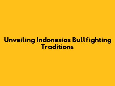 Unveiling Indonesia's Bullfighting Traditions