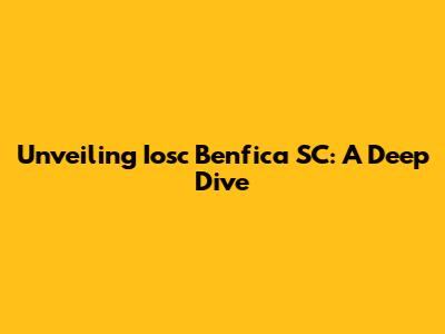 Unveiling Iosc Benfica SC: A Deep Dive