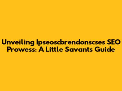Unveiling Ipseoscbrendonscse's SEO Prowess: A Little Savant's Guide
