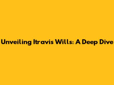 Unveiling Itravis Wills: A Deep Dive
