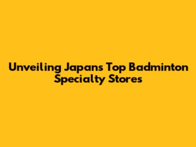 Unveiling Japan's Top Badminton Specialty Stores