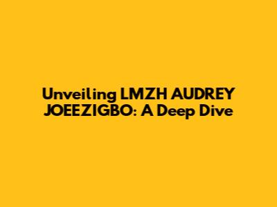Unveiling LMZH AUDREY JOEEZIGBO: A Deep Dive