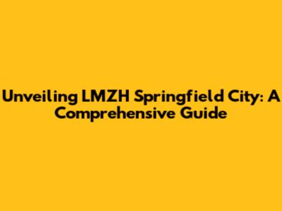 Unveiling LMZH Springfield City: A Comprehensive Guide