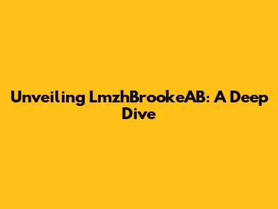 Unveiling LmzhBrookeAB: A Deep Dive