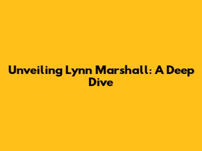 Unveiling Lynn Marshall: A Deep Dive