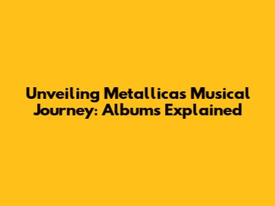 Unveiling Metallica's Musical Journey: Albums Explained
