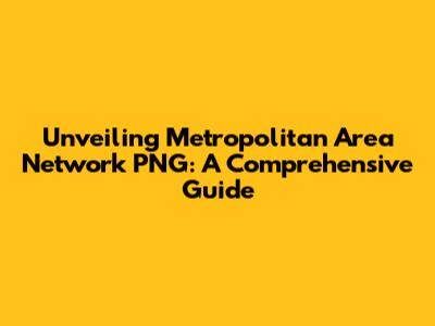 Unveiling Metropolitan Area Network PNG: A Comprehensive Guide
