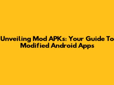 Unveiling Mod APKs: Your Guide To Modified Android Apps