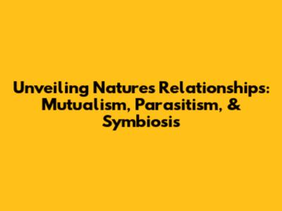 Unveiling Nature's Relationships: Mutualism, Parasitism, & Symbiosis