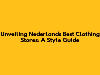 Unveiling Nederland's Best Clothing Stores: A Style Guide