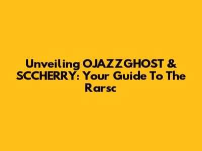 Unveiling OJAZZGHOST & SCCHERRY: Your Guide To The Rarsc