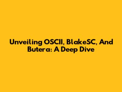 Unveiling OSCII, BlakeSC, And Butera: A Deep Dive