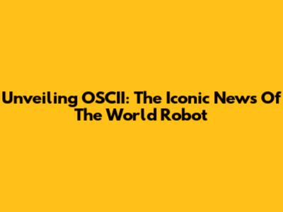 Unveiling OSCII: The Iconic News Of The World Robot