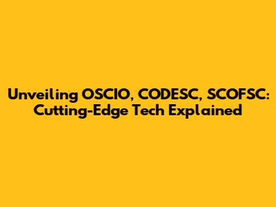 Unveiling OSCIO, CODESC, SCOFSC: Cutting-Edge Tech Explained
