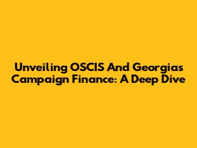 Unveiling OSCIS And Georgia's Campaign Finance: A Deep Dive