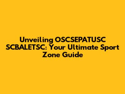 Unveiling OSCSEPATUSC SCBALETSC: Your Ultimate Sport Zone Guide