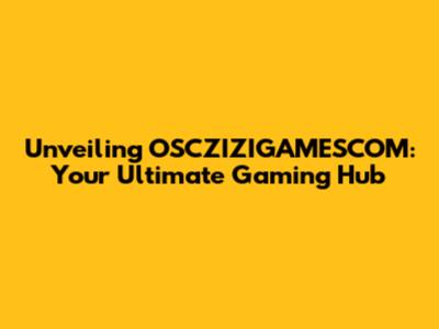 Unveiling OSCZIZIGAMESCOM: Your Ultimate Gaming Hub