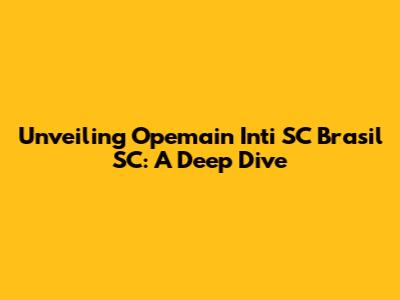 Unveiling Opemain Inti SC Brasil SC: A Deep Dive