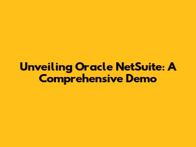 Unveiling Oracle NetSuite: A Comprehensive Demo