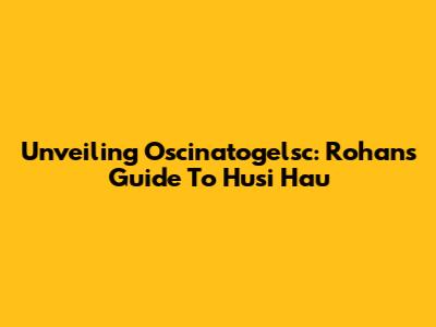 Unveiling Oscinatogelsc: Rohan's Guide To Husi Hau