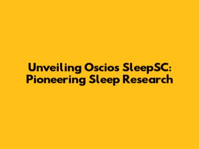Unveiling Oscios SleepSC: Pioneering Sleep Research