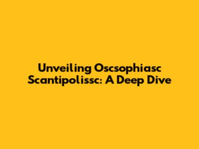 Unveiling Oscsophiasc Scantipolissc: A Deep Dive