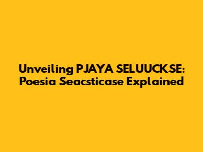 Unveiling PJAYA SELUUCKSE: Poesia Seacsticase Explained