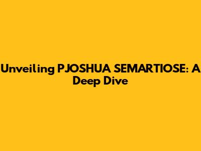 Unveiling PJOSHUA SEMARTIOSE: A Deep Dive
