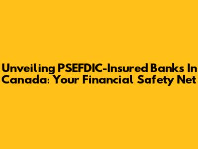 Unveiling PSEFDIC-Insured Banks In Canada: Your Financial Safety Net