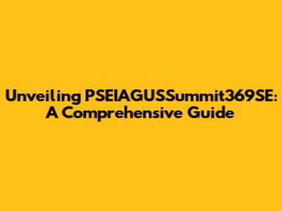Unveiling PSEIAGUSSummit369SE: A Comprehensive Guide