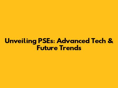 Unveiling PSEs: Advanced Tech & Future Trends