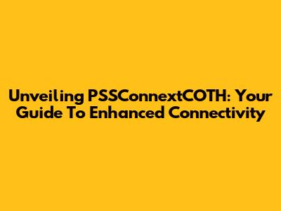 Unveiling PSSConnextCOTH: Your Guide To Enhanced Connectivity