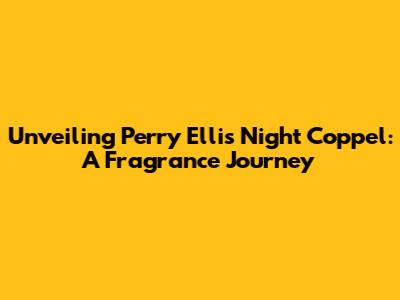 Unveiling Perry Ellis Night Coppel: A Fragrance Journey